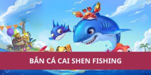 Bắn Cá Cai Shen Fishing – Săn Thần Tài Nhận Quà Khủng