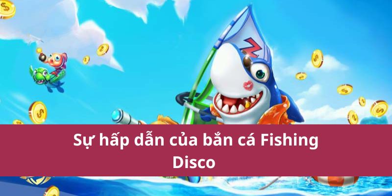 Sự hấp dẫn của bắn cá Fishing Disco 