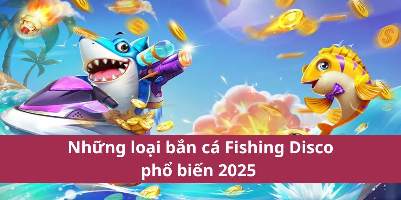Những loại bắn cá Fishing Disco phổ biến 2025 