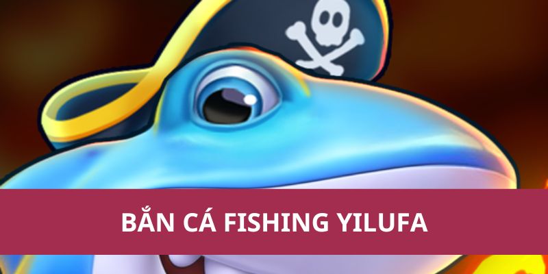 Bắn Cá Fishing Yilufa – Trò Chơi Đổi Thưởng Cực Hot
