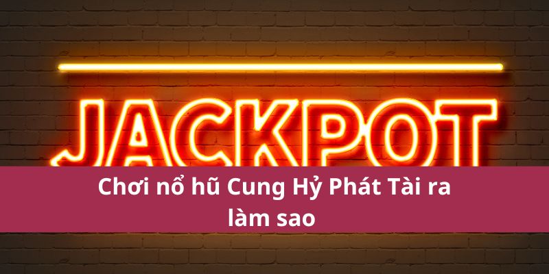 Chơi nổ hũ Cung Hỷ Phát Tài ra làm sao 