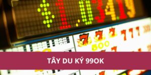 Tây Du Ký 99ok – Slot Game Huyền Thoại Không Thể Bỏ Lỡ