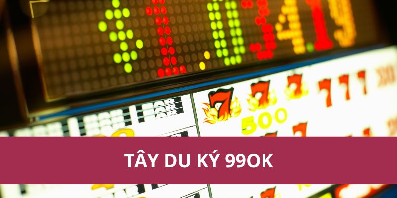 Tây Du Ký 99ok – Slot Game Huyền Thoại Không Thể Bỏ Lỡ