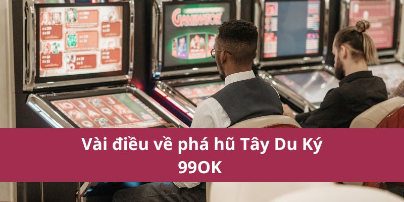 Vài điều về phá hũ Tây Du Ký 99OK 