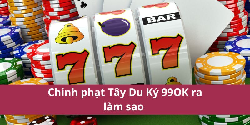 Chinh phạt Tây Du Ký 99OK ra làm sao 